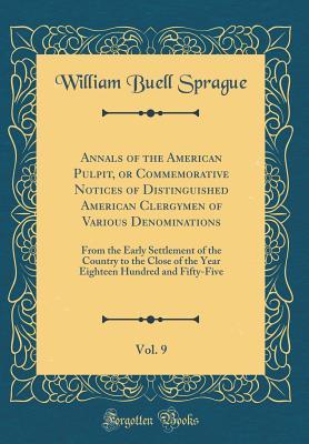 [7360a] ^Read# Annals of the American Pulpit, or Commemorative Notices of Distinguished American Clergymen of Various Denominations, Vol. 9: From the Early Settlement of the Country to the Close of the Year Eighteen Hundred and Fifty-Five (Classic Reprint) - W.B. Sprague @ePub%