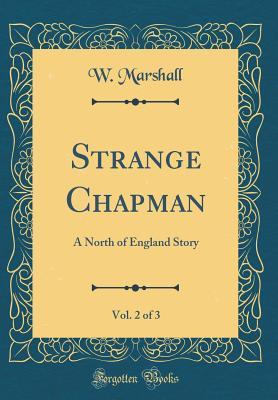 [92186] !R.e.a.d# !O.n.l.i.n.e~ Strange Chapman, Vol. 2 of 3: A North of England Story (Classic Reprint) - W. Marshall %P.D.F#