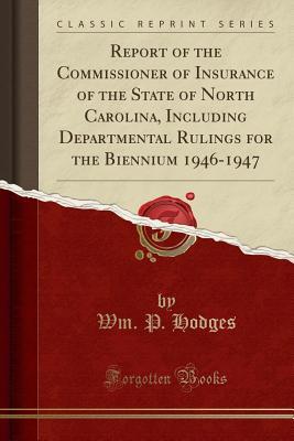 [a2de0] *Read! Report of the Commissioner of Insurance of the State of North Carolina, Including Departmental Rulings for the Biennium 1946-1947 (Classic Reprint) - Wm P Hodges ^e.P.u.b!