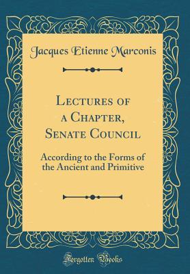 [3baac] ^R.e.a.d* Lectures of a Chapter, Senate Council: According to the Forms of the Ancient and Primitive (Classic Reprint) - Jacques Etienne Marconis *PDF*
