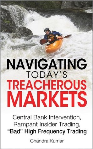 [ce9e5] *Read# ~Online! Navigating Today’s Treacherous Markets: Central Bank Intervention, Rampant Insider Trading, “Bad” High Frequency Trading - Chandra Kumar %ePub!