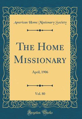 [1360f] ^F.u.l.l.% *D.o.w.n.l.o.a.d@ The Home Missionary, Vol. 80: April, 1906 (Classic Reprint) - American Home Missionary Society #e.P.u.b!