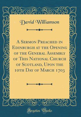 [0d78d] *R.e.a.d^ A Sermon Preached in Edinburgh at the Opening of the General Assembly of This National Church of Scotland, Upon the 10th Day of March 1703 (Classic Reprint) - David Williamson #ePub%