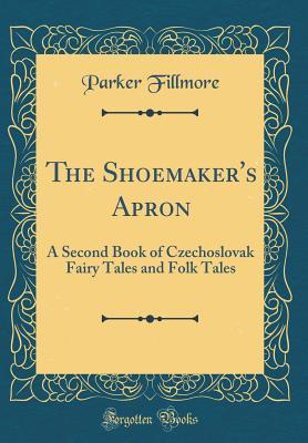 [81f53] %Read# The Shoemaker's Apron: A Second Book of Czechoslovak Fairy Tales and Folk Tales (Classic Reprint) - Parker Fillmore %e.P.u.b!