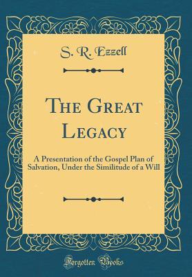 [1af60] ^R.e.a.d# The Great Legacy: A Presentation of the Gospel Plan of Salvation, Under the Similitude of a Will (Classic Reprint) - S.R. Ezzell ^ePub~