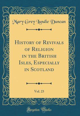 9a46c] #D.o.w.n.l.o.a.d# History of Revivals of Religion in the British Isles, Especially in Scotland, Vol. 23 (Classic Reprint) - Mary Grey Lundie Duncan ~e.P.u.b~