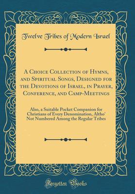58d79] ^D.o.w.n.l.o.a.d# A Choice Collection of Hymns, and Spiritual Songs, Designed for the Devotions of Israel, in Prayer, Conference, and Camp-Meetings: Also, a Suitable Pocket Companion for Christians of Every Denomination, Altho' Not Numbered Among the Regular Tribes - Twelve Tribes of Modern Israel !e.P.u.b!