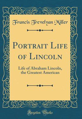 [6b887] !R.e.a.d^ #O.n.l.i.n.e% Portrait Life of Lincoln: Life of Abraham Lincoln, the Greatest American (Classic Reprint) - Francis Trevelyan Miller ^P.D.F@