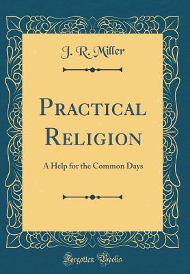 [70d61] %Read% Practical Religion: A Help for the Common Days (Classic Reprint) - J.R. Miller ^e.P.u.b!