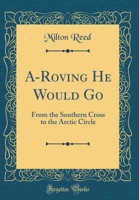 [85fb2] ^R.e.a.d^ A-Roving He Would Go: From the Southern Cross to the Arctic Circle (Classic Reprint) - Milton Reed *PDF*
