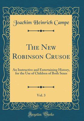 [6427c] #R.e.a.d^ *O.n.l.i.n.e* The New Robinson Crusoe, Vol. 3: An Instructive and Entertaining History, for the Use of Children of Both Sexes (Classic Reprint) - Joachim Heinrich Campe !P.D.F%