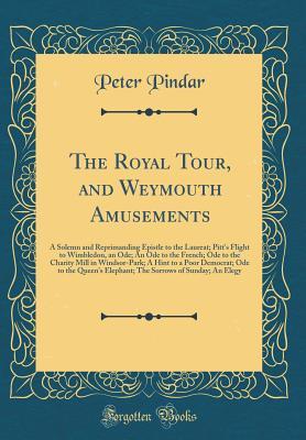 [35125] !Read# The Royal Tour, and Weymouth Amusements: A Solemn and Reprimanding Epistle to the Laureat; Pitt's Flight to Wimbledon, an Ode; An Ode to the French; Ode to the Charity Mill in Windsor-Park; A Hint to a Poor Democrat; Ode to the Queen's Elephant; The Sorro - Peter Pindar !ePub~
