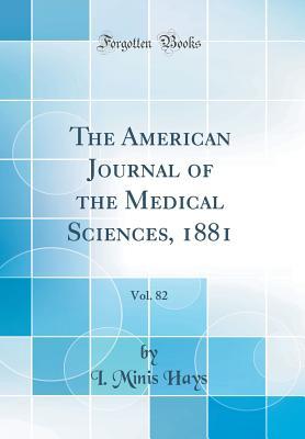 [f4bd0] ~F.u.l.l.* !D.o.w.n.l.o.a.d@ The American Journal of the Medical Sciences, 1881, Vol. 82 (Classic Reprint) - Isaac Minis Hays !P.D.F#
