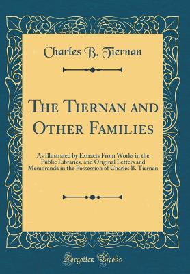 [8be7a] @R.e.a.d~ The Tiernan and Other Families: As Illustrated by Extracts from Works in the Public Libraries, and Original Letters and Memoranda in the Possession of Charles B. Tiernan (Classic Reprint) - Charles B. Tiernan %P.D.F*