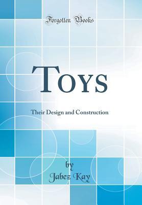 [09738] ^Read! Toys: Their Design and Construction (Classic Reprint) - Jabez Kay #e.P.u.b!