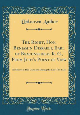 [2d5c5] ^Read% #Online# The Right; Hon. Benjamin Disraeli, Earl of Beaconsfield, K. G., from Judy's Point of View: As Shewn in Her Cartoons During the Last Ten Years (Classic Reprint) - Unknown #P.D.F^