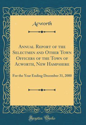 [de5ba] %F.u.l.l.~ ~D.o.w.n.l.o.a.d% Annual Report of the Selectmen and Other Town Officers of the Town of Acworth, New Hampshire: For the Year Ending December 31, 2000 (Classic Reprint) - Acworth Acworth ^e.P.u.b@