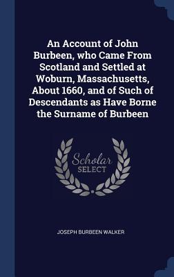 94f3b] !D.o.w.n.l.o.a.d! An Account of John Burbeen, Who Came from Scotland and Settled at Woburn, Massachusetts, about 1660, and of Such of Descendants as Have Borne the Surname of Burbeen - Joseph Burbeen Walker @PDF%