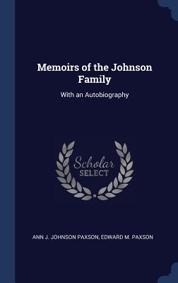 [948b3] ~R.e.a.d# ~O.n.l.i.n.e^ Memoirs of the Johnson Family: With an Autobiography - Ann J Paxson ~e.P.u.b!