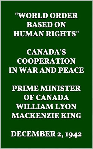 [84a9b] ~R.e.a.d^ *O.n.l.i.n.e^ World Order Based on Human Rights. CANADA'S COOPERATION IN WAR AND PEACE. PRIME MINISTER OF CANADA WILLIAM LYON MACKENZIE KING. DECEMBER 2, 1942 - William Lyon Mackenzie King #P.D.F~