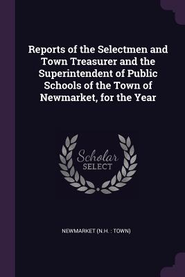 7e9e5] ^D.o.w.n.l.o.a.d# Reports of the Selectmen and Town Treasurer and the Superintendent of Public Schools of the Town of Newmarket, for the Year - Newmarket Newmarket @PDF~