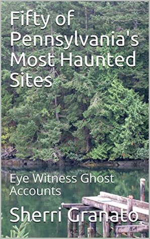 bc43a] @D.o.w.n.l.o.a.d~ Fifty of Pennsylvania's Most Haunted Sites: Eye Witness Ghost Accounts - Sherri Granato ^P.D.F~