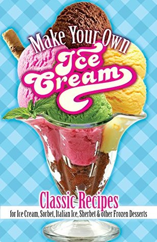 [a70df] #Read* Make Your Own Ice Cream: Classic Recipes for Ice Cream, Sorbet, Italian Ice, Sherbet and Other Frozen Desserts - Sarah Tyson Heston Rorer ~PDF%