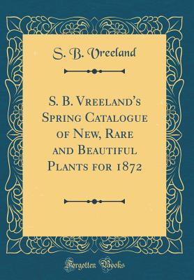 [1398f] *Read^ %Online* S. B. Vreeland's Spring Catalogue of New, Rare and Beautiful Plants for 1872 (Classic Reprint) - S B Vreeland #PDF!