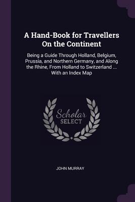 [6b7d0] #Download! A Hand-Book for Travellers on the Continent: Being a Guide Through Holland, Belgium, Prussia, and Northern Germany, and Along the Rhine, from Holland to Switzerland  with an Index Map - John Murray #P.D.F~