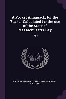 [45709] @R.e.a.d@ !O.n.l.i.n.e% A Pocket Almanack, for the Year : Calculated for the Use of the State of Massachusetts-Bay: 1788 - American Almanac Collection DLC *e.P.u.b#