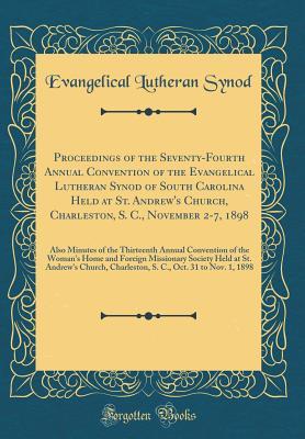 [5236f] *F.u.l.l.@ @D.o.w.n.l.o.a.d@ Proceedings of the Seventy-Fourth Annual Convention of the Evangelical Lutheran Synod of South Carolina Held at St. Andrew's Church, Charleston, S. C., November 2-7, 1898: Also Minutes of the Thirteenth Annual Convention of the Woman's Home and Foreign Mi - Evangelical Lutheran Synod #e.P.u.b~