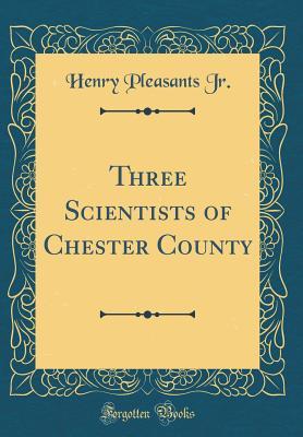 [56d3b] @R.e.a.d~ !O.n.l.i.n.e@ Three Scientists of Chester County (Classic Reprint) - Henry Pleasants Jr. *P.D.F%