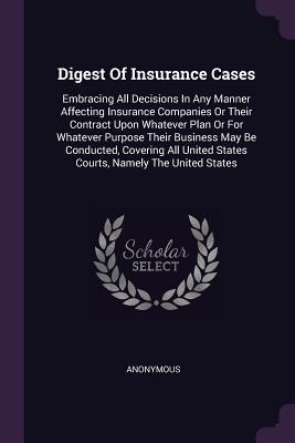 7c06c] *D.o.w.n.l.o.a.d* Digest of Insurance Cases: Embracing All Decisions in Any Manner Affecting Insurance Companies or Their Contract Upon Whatever Plan or for Whatever Purpose Their Business May Be Conducted, Covering All United States Courts, Namely the United States - Anonymous ^e.P.u.b@