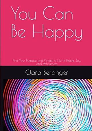 e76d9] ^D.o.w.n.l.o.a.d# You Can Be Happy: Find Your Purpose and Create a Life of Peace, Joy, and Wholeness - Clara Beranger #e.P.u.b#
