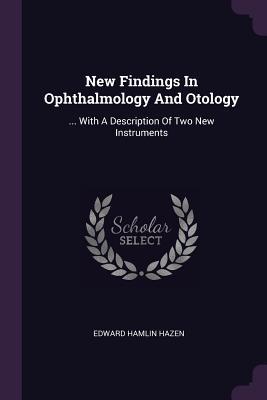 [a08c2] #R.e.a.d@ *O.n.l.i.n.e~ New Findings in Ophthalmology and Otology:  with a Description of Two New Instruments - Edward Hamlin Hazen %PDF!
