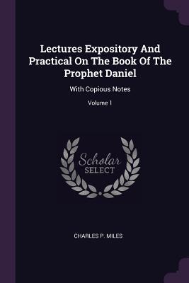 [10fca] ^F.u.l.l.* ~D.o.w.n.l.o.a.d* Lectures Expository and Practical on the Book of the Prophet Daniel: With Copious Notes; Volume 1 - Charles P Miles #P.D.F^