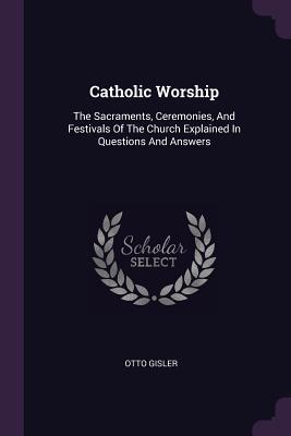 [cd19c] *Full* ^Download* Catholic Worship: The Sacraments, Ceremonies, and Festivals of the Church Explained in Questions and Answers - Otto Gisler !e.P.u.b~
