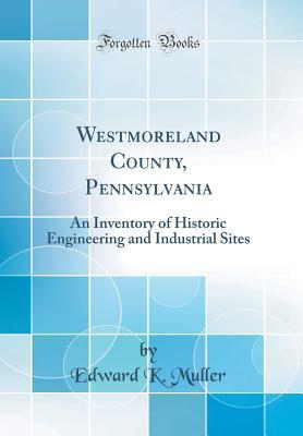 [4a0ce] @R.e.a.d@ #O.n.l.i.n.e* Westmoreland County, Pennsylvania: An Inventory of Historic Engineering and Industrial Sites (Classic Reprint) - Edward K Muller ~e.P.u.b@