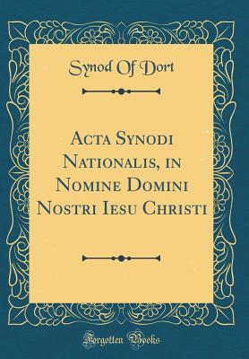 [07eca] #R.e.a.d# ACTA Synodi Nationalis, in Nomine Domini Nostri Iesu Christi (Classic Reprint) - Synod of Dort !PDF#