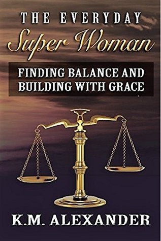 [210ae] !Read* The Everyday Super Woman: Finding Balance and Building with Grace - K.M. Alexander ~PDF@