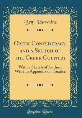 7ce24] ^D.o.w.n.l.o.a.d@ Creek Confederacy, and a Sketch of the Creek Country: With a Sketch of Author, with an Appendix of Treatise (Classic Reprint) - Benj Hawkins ~e.P.u.b@