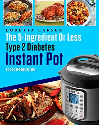 [97ce3] #R.e.a.d# #O.n.l.i.n.e@ The 5-Ingredient or Less Type 2 Diabetes Instant Pot Cookbook: The Most Effective, Easy and Time-Saving Approach to Help Your Diabetes Living With 150 Flavorful Instant Pot Pressure Cooker Recipes - Loretta Larsen ^e.P.u.b@