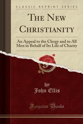 [336ec] @Read^ The New Christianity: An Appeal to the Clergy and to All Men in Behalf of Its Life of Charity (Classic Reprint) - John Ellis *P.D.F*