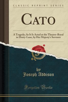 [6b654] !Read! Cato: A Tragedy; As It Is Acted at the Theatre-Royal in Drury-Lane, by Her Majesty's Servants (Classic Reprint) - Joseph Addison *e.P.u.b@