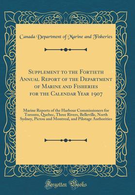 [b7256] #F.u.l.l.@ %D.o.w.n.l.o.a.d~ Supplement to the Fortieth Annual Report of the Department of Marine and Fisheries for the Calendar Year 1907: Marine Reports of the Harbour Commissioners for Toronto, Quebec, Three Rivers, Belleville, North Sydney, Pictou and Montreal, and Pilotage Autho - Canada Department of Marine and Fisheries @PDF~