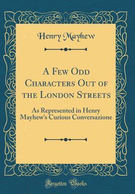 [6b40e] !R.e.a.d* ^O.n.l.i.n.e# A Few Odd Characters Out of the London Streets: As Represented in Henry Mayhew's Curious Conversazione (Classic Reprint) - Henry Mayhew ^e.P.u.b%