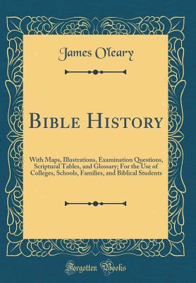 [79a0c] ~Full% !Download^ Bible History: With Maps, Illustrations, Examination Questions, Scriptural Tables, and Glossary; For the Use of Colleges, Schools, Families, and Biblical Students (Classic Reprint) - James O'Leary *ePub*