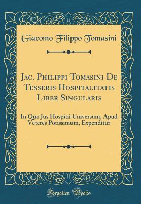 [eb0ec] %R.e.a.d~ #O.n.l.i.n.e^ Jac. Philippi Tomasini de Tesseris Hospitalitatis Liber Singularis: In Quo Jus Hospitii Universum, Apud Veteres Potissimum, Expenditur (Classic Reprint) - Giacomo Filippo Tomasini ~e.P.u.b#