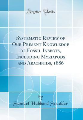 [44f94] ^Read^ %Online! Systematic Review of Our Present Knowledge of Fossil Insects, Including Myriapods and Arachnids, 1886 (Classic Reprint) - Samuel Hubbard Scudder #e.P.u.b~