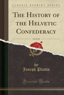 4fbf9] ^D.o.w.n.l.o.a.d~ The History of the Helvetic Confederacy, Vol. 2 of 2 (Classic Reprint) - Joseph Planta ^PDF*